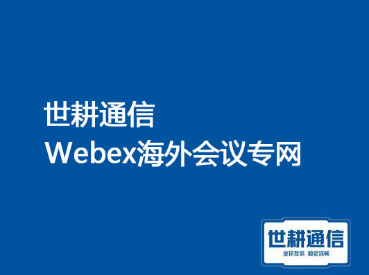 Webex共享屏幕特点，webex海外会议卡顿加速？？？解决方案//世耕通信全球办公专网