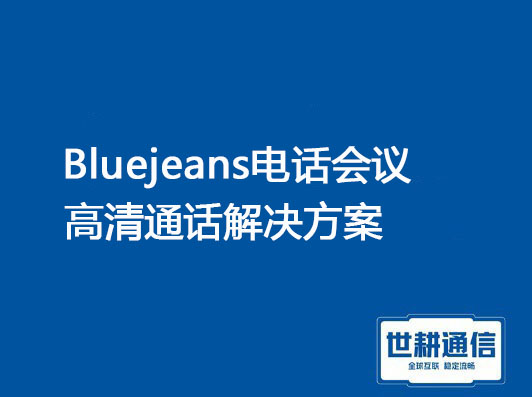 1，Bluejeans会议高清通话 2，Bluejeans 声音断断续续？？？解决方案//世耕通信全球办公专网