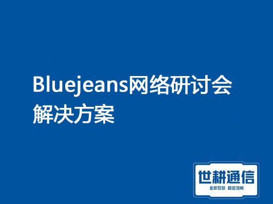 1，Bluejeans网络研讨会 2，Bluejeans 网络卡顿和掉线？？？解决方案//世耕通信全球办公专网