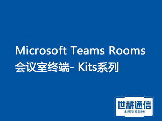 1、Microsoft Teams Rooms会议室终端- Kits系列，2、Teams和海外会议卡顿？？？解决方案//世耕通信全球办公专网
