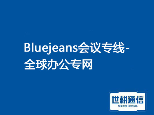 BlueJeans会议专线-全球办公专网？？？解决方案//世耕通信专网受理中心