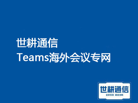 1、Microsft Teams在线研讨会，2、Teams海外会议总是掉线？？？解决方案//世耕通信全球办公专网