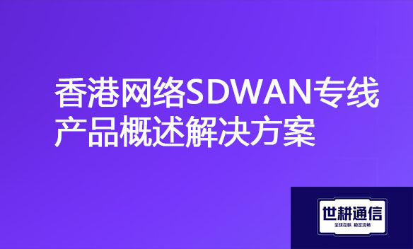 香港网络SDWAN专线产品概述解决方案.jpg 香港网络SDWAN专线产品概述解决方案.jpg