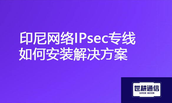 印尼网络IPsec专线如何安装解决方案.jpg