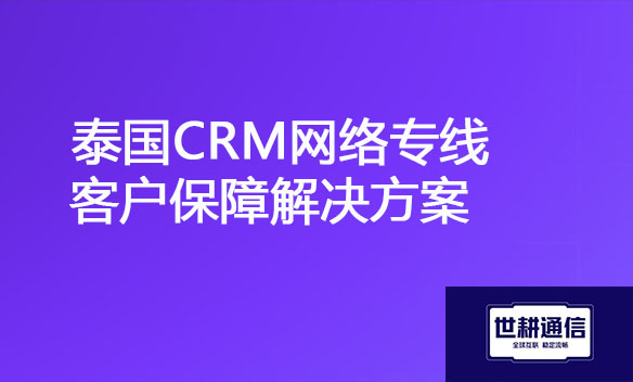泰国CRM网络专线客户保障解决方案.jpg