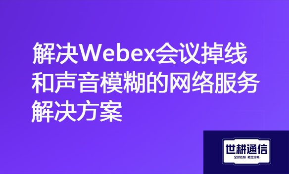 解决Webex会议掉线和声音模糊的网络服务.jpg