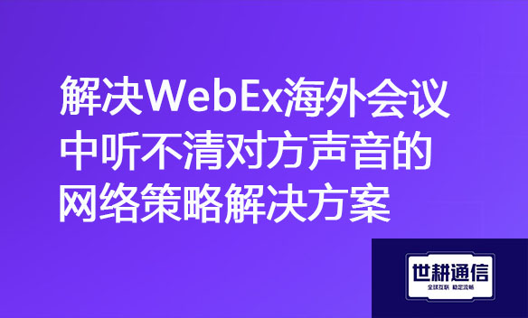 解决WebEx海外会议中听不清对方声音的网络策略解决方案.jpg