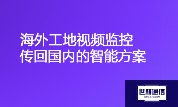 海外工地视频监控传回国内的智能方案.jpg