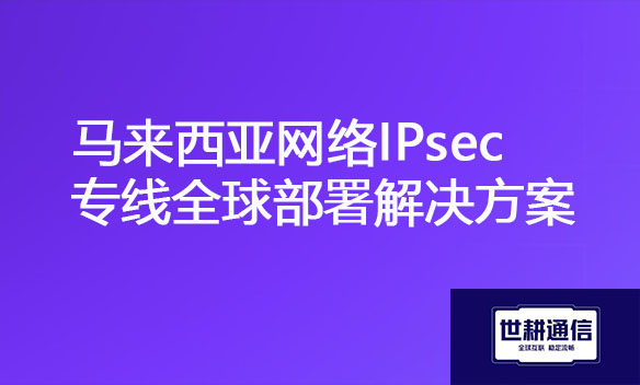 马来西亚网络IPsec专线全球部署解决方案.jpg