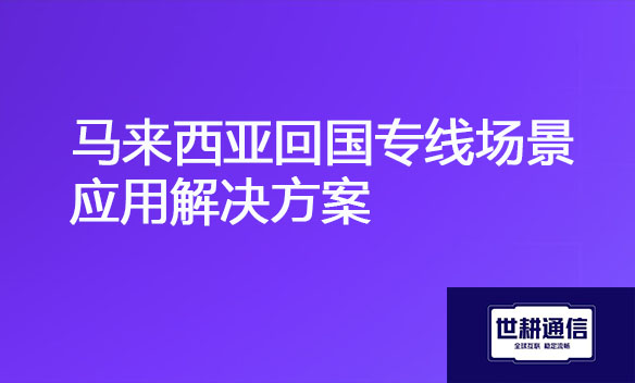 马来西亚回国专线场景应用解决方案.jpg