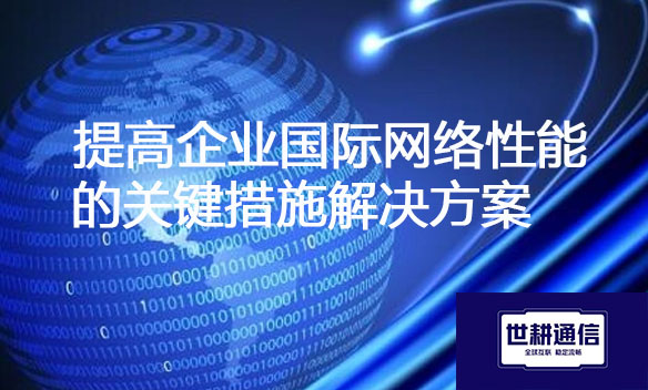 提高企业国际网络性能的关键措施解决方案.jpg