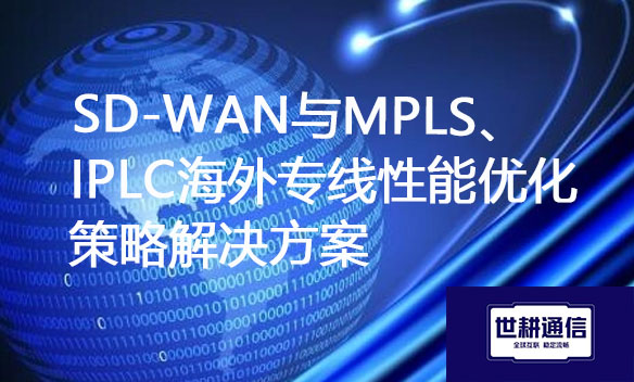 SD-WAN与MPLS、IPLC海外专线性能优化策略解决方案.jpg