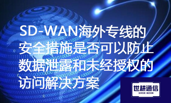SD-WAN海外专线的安全措施是否可以防止数据泄露和未经授权的访问？解决方案.jpg