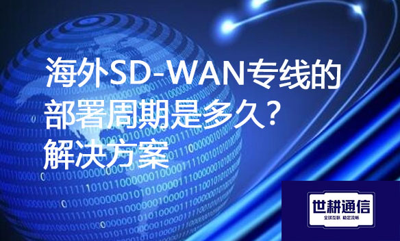 海外SD-WAN专线的部署周期是多久？.jpg