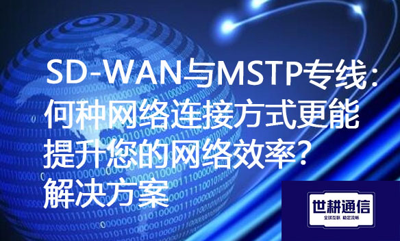 SD-WAN与MSTP专线：何种网络连接方式更能提升您的网络效率？.jpg