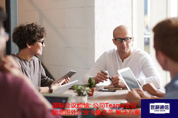公司Teams会议频遭国外企业卡顿之苦.jpg