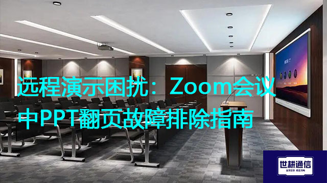 远程演示困扰：Zoom会议中PPT翻页故障排除指南？解决方案//世耕通信全球Zoom视频会议专网专线
