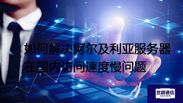 如何解决阿尔及利亚服务器在国内访问速度慢问题 ？? ? 解决方案//世耕通信全球办公专网专线