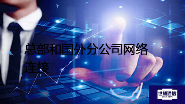 总部和国外分公司网络连接 ？? ? 解决方案//世耕通信全球办公专网专线