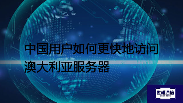 中国用户如何更快地访问澳大利亚服务器？? ? 解决方案//世耕通信全球办公专网专线
