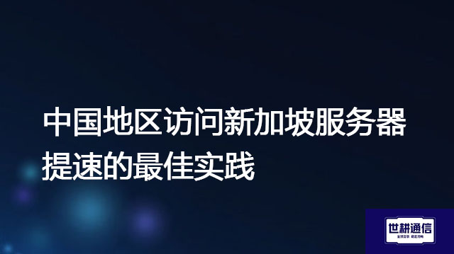 中国地区访问新加坡服务器提速的最佳实践 ？? ? 解决方案//世耕通信全球办公专网专线