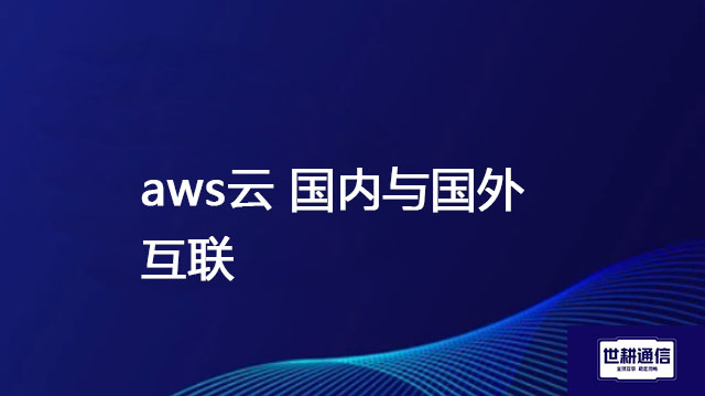 aws云 国内与国外互联 ？ 解决方案//世耕通信全球办公专网专线