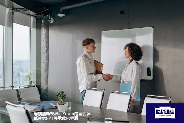 解锁清晰视界：Zoom跨国会议低带宽PPT展示优化手册 ？解决方案//世耕通信全球Zoom视频会议专网专线