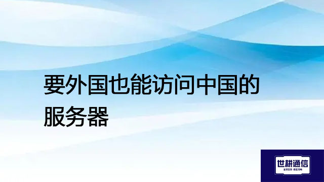 要外国也能访问中国的服务器---解决方案//世耕通信全球办公专网专线