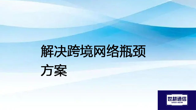 解决跨境网络瓶颈---解决方案//世耕通信全球办公专网专线