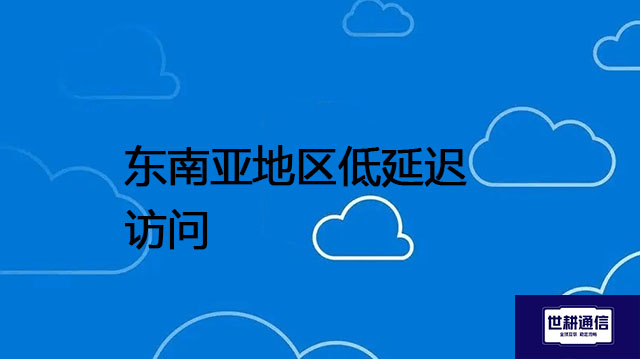 东南亚地区低延迟访问---解决方案//世耕通信全球办公专网专线
