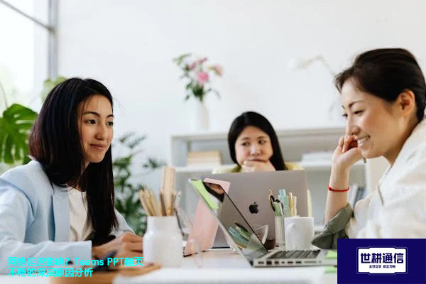 网络延迟影响？Teams PPT翻页不畅的深层原因分析---解决方案//世耕通信全球办公Teams专网专线