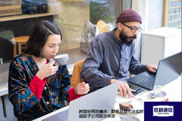跨国协同的痛点：财务总监无法实时追踪子公司提交状态---解决方案//世耕通信全球办公专网专线