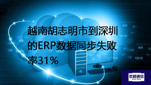 跨国协同的痛点：越南胡志明市到深圳的ERP数据同步失败率31%---解决方案//世耕通信全球办公专网专线