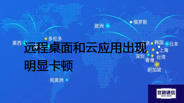 远程桌面和云应用出现明显卡顿---解决方案//世耕通信全球办公专网专线