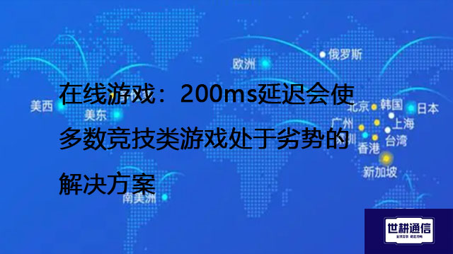 在线游戏：200ms延迟会使多数竞技类游戏处于劣势的解决方案---世耕通信全球办公专网专线