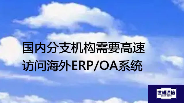 国内分支机构需要高速访问海外ERP/OA系统-- 解决方案//世耕通信全球ERP、OA办公专网专线