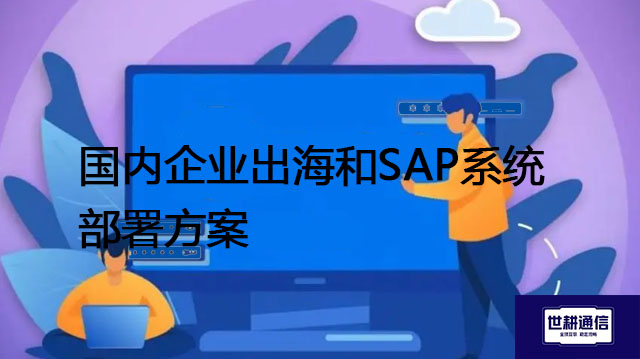国内企业出海和SAP系统部署方案---解决方案//世耕通信全球办公专网专线