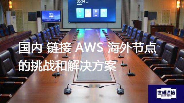 国内 链接 AWS 海外节点的挑战和解决方案---世耕通信全球办公专网专线
