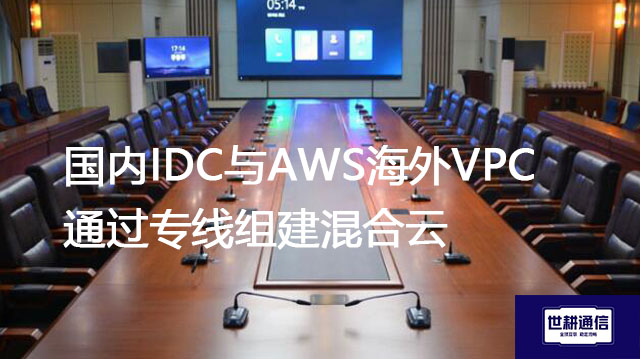 国内IDC与AWS海外VPC通过专线组建混合云--解决方案//世耕通信全球办公专网专线