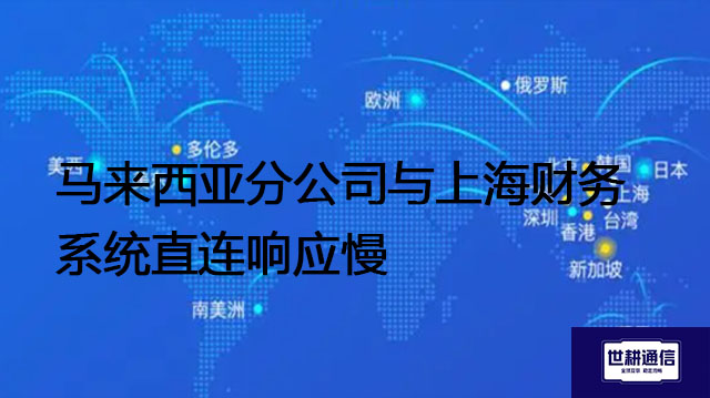 马来西亚分公司与上海财务系统直连响应慢--- 解决方案//世耕通信全球ERP、OA办公专网专线