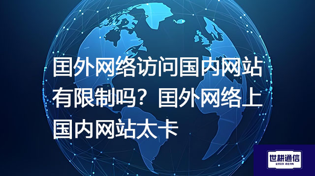 囯外网络访问国内网站有限制吗？囯外网络上国内网站太卡--解决方案//世耕通信全球办公专网专线