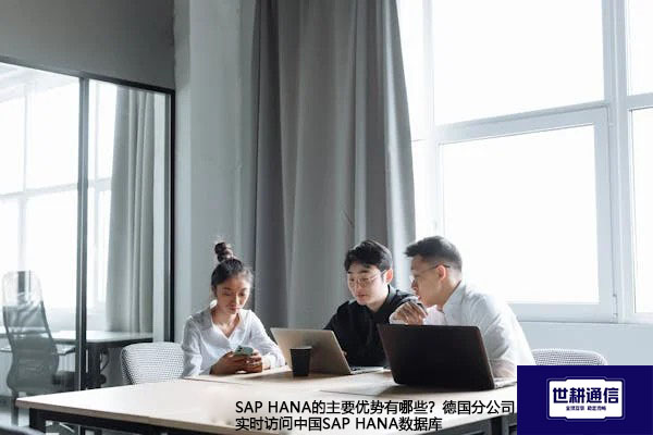 SAP HANA的主要优势有哪些？德国分公司实时访问中国SAP HANA数据库---解决方案//世耕通信全球ERP、OA办公专网专线