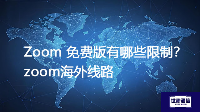 Zoom 免费版有哪些限制？zoom海外线路--解决方案//世耕通信全球Zoom视频会议专网专线