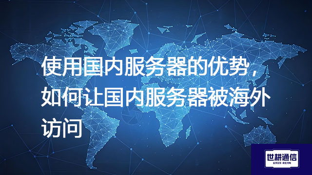 使用国内服务器的优势， 如何让国内服务器被海外访问--解决方案//世耕通信全球办公专网专线