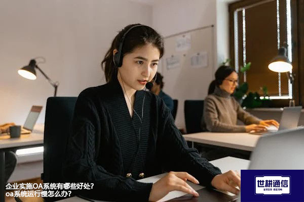 企业实施OA系统有哪些好处？oa系统运行慢怎么办？-- 解决方案//世耕通信全球ERP、OA办公专网专线
