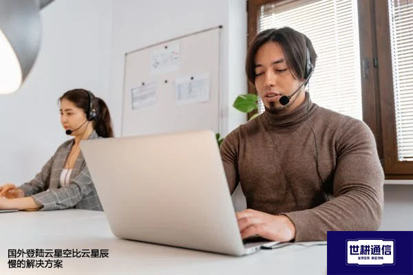 企业如何选择云星空和云星辰产品？国外登陆云星空比云星辰慢-- 解决方案//世耕通信全球ERP、OA办公专网专线