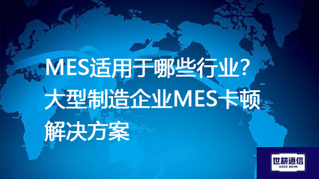 MES适用于哪些行业？大型制造企业MES卡顿-- 解决方案//世耕通信全球办公专网专线