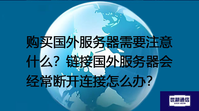 购买国外服务器时需要注意什么？链接国外服务器会经常断开连接怎么办？--解决方案//世耕通信全球办公专网专线