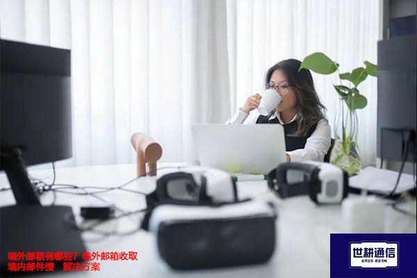 境外邮箱有哪些？境外邮箱收取境内邮件慢--解决方案//世耕通信全球办公专网专线