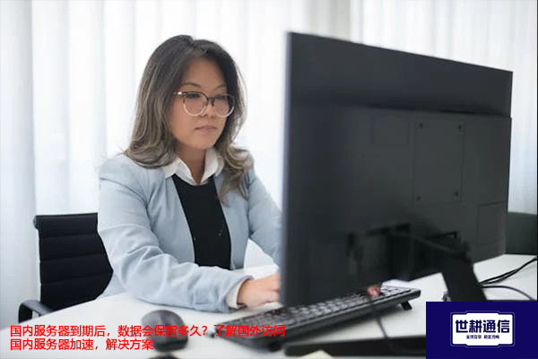 国内服务器到期后，数据会保留多久？了解国外访问国内服务器加速--解决方案//世耕通信全球办公专网专线